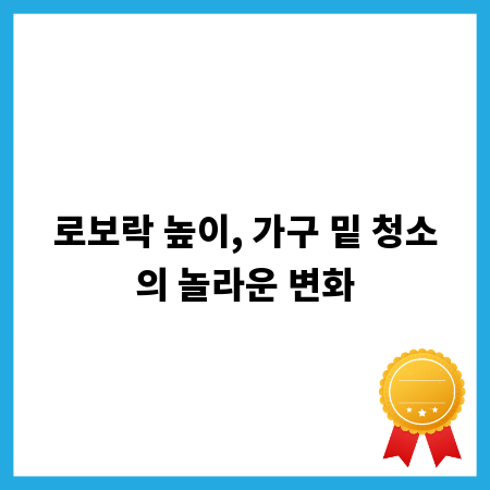 로보락 높이, 가구 밑 청소의 놀라운 변화