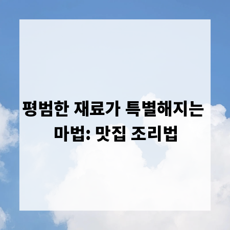 평범한 재료가 특별해지는 마법: 맛집 조리법