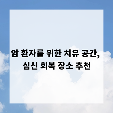 암 환자를 위한 치유 공간, 심신 회복 장소 추천