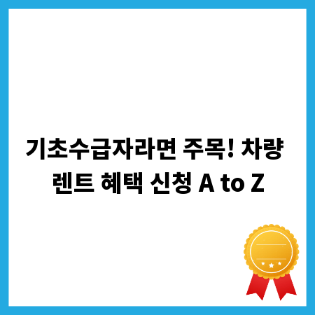 기초수급자라면 주목! 차량 렌트 혜택 신청 A to Z