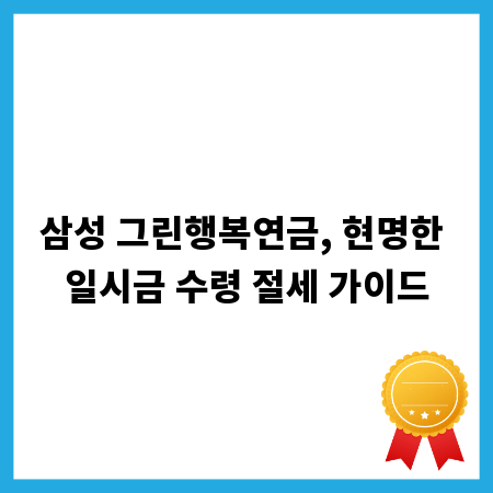 삼성 그린행복연금, 현명한 일시금 수령 절세 가이드