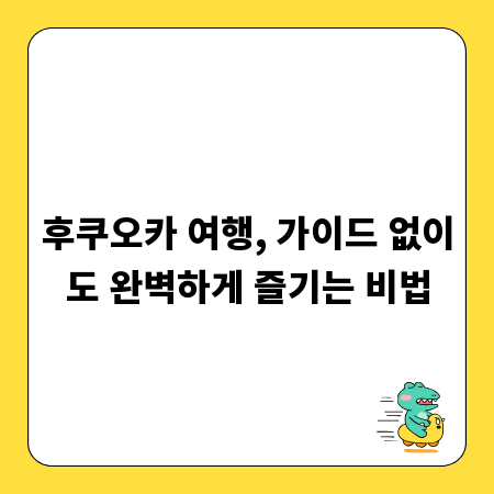후쿠오카 여행, 가이드 없이도 완벽하게 즐기는 비법