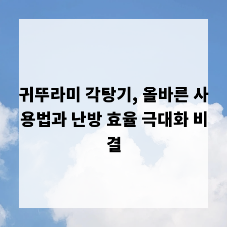 귀뚜라미 각탕기, 올바른 사용법과 난방 효율 극대화 비결