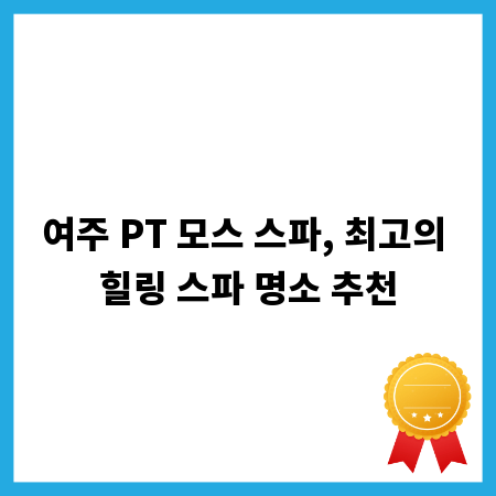여주 PT 모스 스파, 최고의 힐링 스파 명소 추천