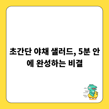 초간단 야채 샐러드, 5분 안에 완성하는 비결