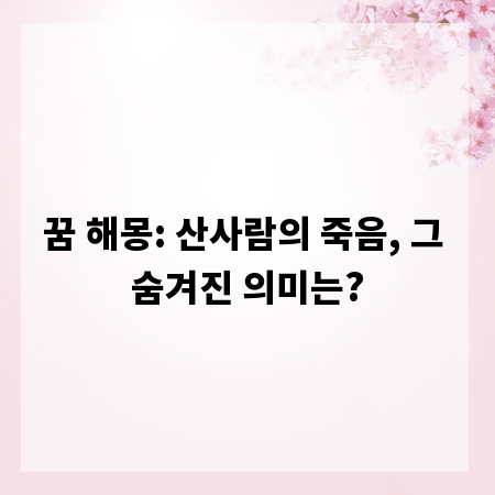 꿈 해몽: 산사람의 죽음, 그 숨겨진 의미는?