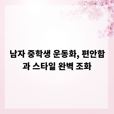 남자 중학생 운동화, 편안함과 스타일 완벽 조화