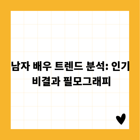남자 배우 트렌드 분석: 인기 비결과 필모그래피