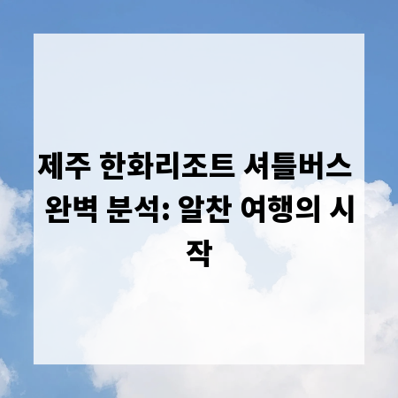 제주 한화리조트 셔틀버스 완벽 분석: 알찬 여행의 시작