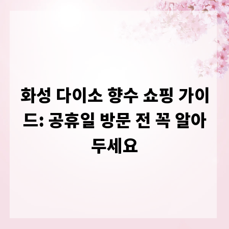 화성 다이소 향수 쇼핑 가이드: 공휴일 방문 전 꼭 알아두세요