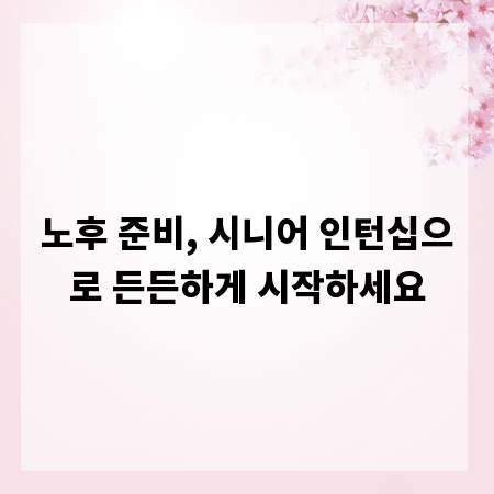 노후 준비, 시니어 인턴십으로 든든하게 시작하세요