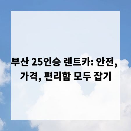 부산 25인승 렌트카: 안전, 가격, 편리함 모두 잡기