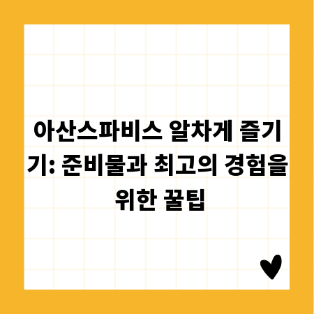 아산스파비스 알차게 즐기기: 준비물과 최고의 경험을 위한 꿀팁