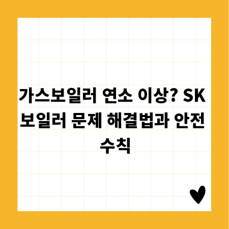 가스보일러 연소 이상? SK 보일러 문제 해결법과 안전 수칙