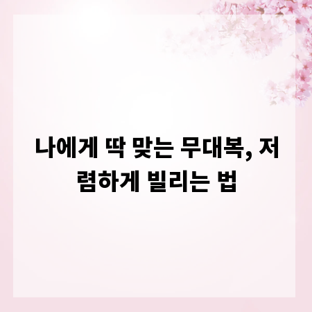 나에게 딱 맞는 무대복, 저렴하게 빌리는 법