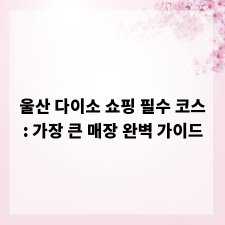울산 다이소 쇼핑 필수 코스: 가장 큰 매장 완벽 가이드