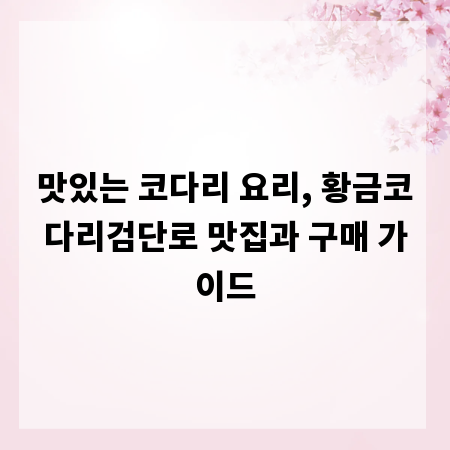 맛있는 코다리 요리, 황금코다리검단로 맛집과 구매 가이드