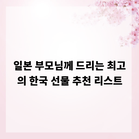 일본 부모님께 드리는 최고의 한국 선물 추천 리스트