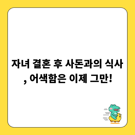 자녀 결혼 후 사돈과의 식사, 어색함은 이제 그만!