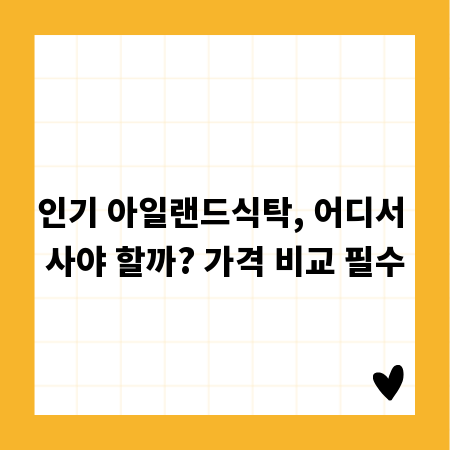 인기 아일랜드식탁, 어디서 사야 할까? 가격 비교 필수
