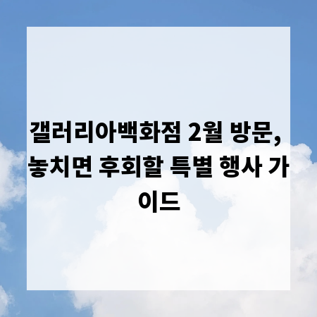 갤러리아백화점 2월 방문, 놓치면 후회할 특별 행사 가이드