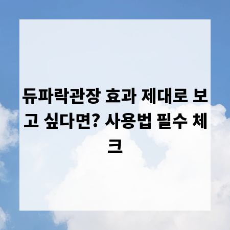 듀파락관장 효과 제대로 보고 싶다면? 사용법 필수 체크