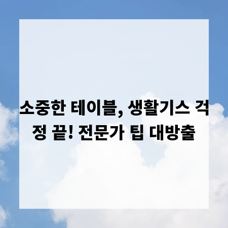 소중한 테이블, 생활기스 걱정 끝! 전문가 팁 대방출