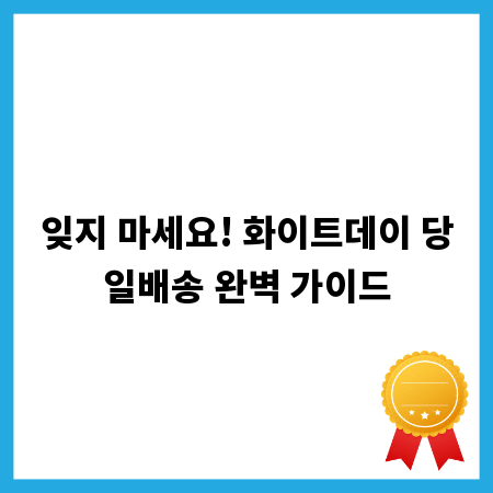 잊지 마세요! 화이트데이 당일배송 완벽 가이드