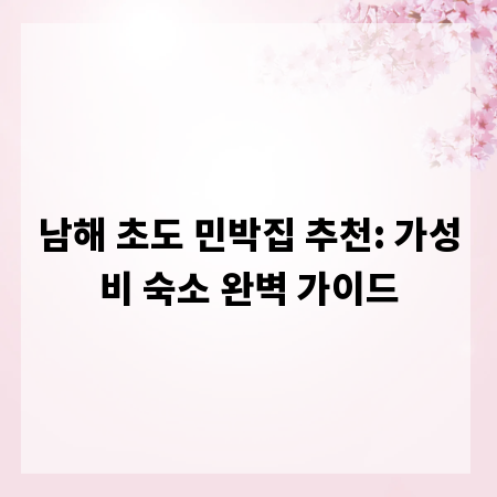 남해 초도 민박집 추천: 가성비 숙소 완벽 가이드