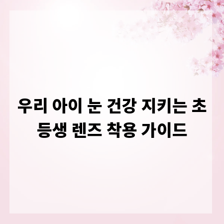 우리 아이 눈 건강 지키는 초등생 렌즈 착용 가이드