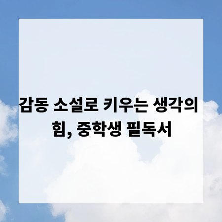 감동 소설로 키우는 생각의 힘, 중학생 필독서