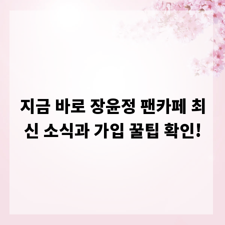 지금 바로 장윤정 팬카페 최신 소식과 가입 꿀팁 확인!