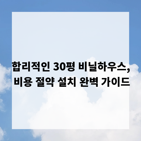 합리적인 30평 비닐하우스, 비용 절약 설치 완벽 가이드