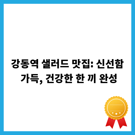 강동역 샐러드 맛집: 신선함 가득, 건강한 한 끼 완성