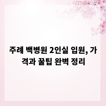 주례 백병원 2인실 입원, 가격과 꿀팁 완벽 정리
