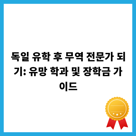 독일 유학 후 무역 전문가 되기: 유망 학과 및 장학금 가이드