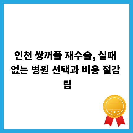 인천 쌍꺼풀 재수술, 실패 없는 병원 선택과 비용 절감 팁