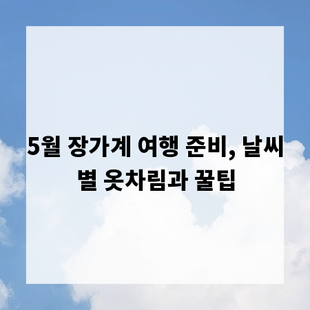 5월 장가계 여행 준비, 날씨별 옷차림과 꿀팁