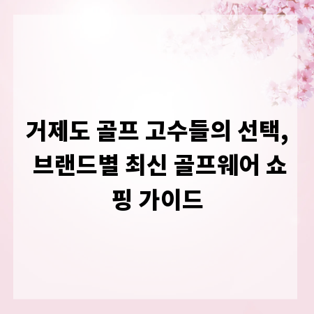 거제도 골프 고수들의 선택, 브랜드별 최신 골프웨어 쇼핑 가이드