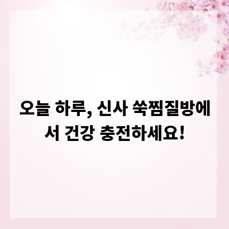 오늘 하루, 신사 쑥찜질방에서 건강 충전하세요!
