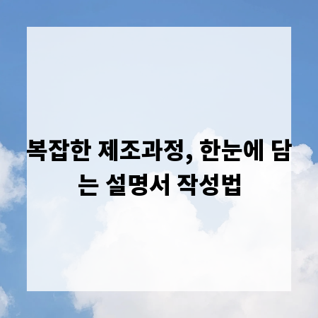 복잡한 제조과정, 한눈에 담는 설명서 작성법