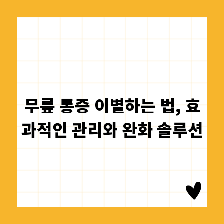무릎 통증 이별하는 법, 효과적인 관리와 완화 솔루션