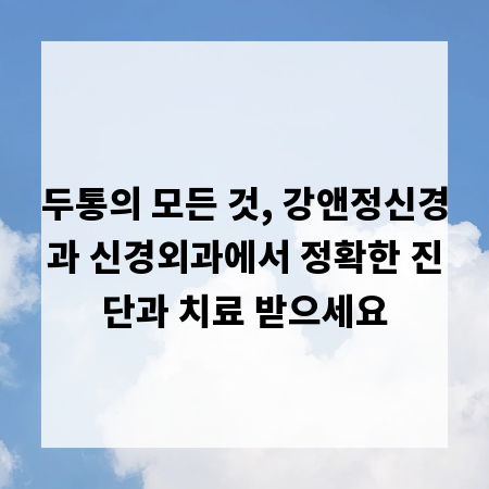 두통의 모든 것, 강앤정신경과 신경외과에서 정확한 진단과 치료 받으세요