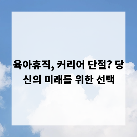 육아휴직, 커리어 단절? 당신의 미래를 위한 선택
