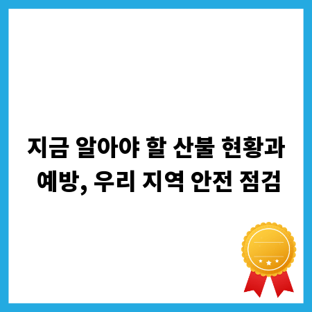 지금 알아야 할 산불 현황과 예방, 우리 지역 안전 점검