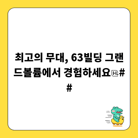 최고의 무대, 63빌딩 그랜드볼륨에서 경험하세요
##