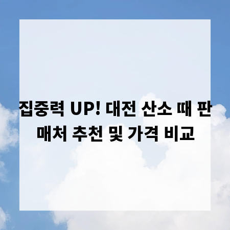 집중력 UP! 대전 산소 때 판매처 추천 및 가격 비교