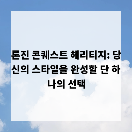 론진 콘퀘스트 헤리티지: 당신의 스타일을 완성할 단 하나의 선택