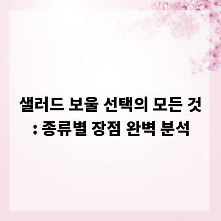 샐러드 보울 선택의 모든 것: 종류별 장점 완벽 분석