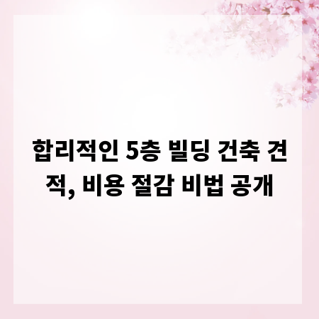 합리적인 5층 빌딩 건축 견적, 비용 절감 비법 공개